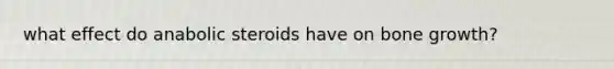 what effect do anabolic steroids have on bone growth?