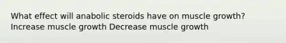 What effect will anabolic steroids have on muscle growth? Increase muscle growth Decrease muscle growth