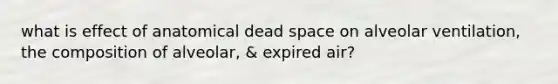 what is effect of anatomical dead space on alveolar ventilation, the composition of alveolar, & expired air?