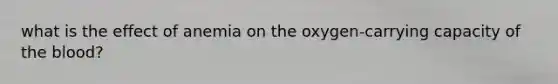 what is the effect of anemia on the oxygen-carrying capacity of the blood?