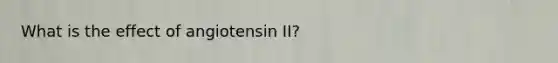 What is the effect of angiotensin II?