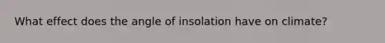 What effect does the angle of insolation have on climate?