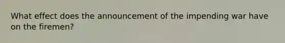 What effect does the announcement of the impending war have on the firemen?