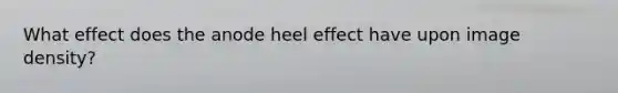 What effect does the anode heel effect have upon image density?