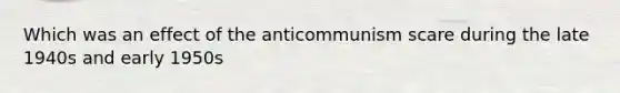 Which was an effect of the anticommunism scare during the late 1940s and early 1950s