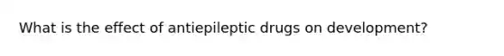 What is the effect of antiepileptic drugs on development?