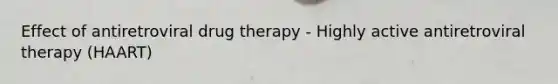 Effect of antiretroviral drug therapy - Highly active antiretroviral therapy (HAART)