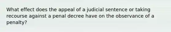 What effect does the appeal of a judicial sentence or taking recourse against a penal decree have on the observance of a penalty?