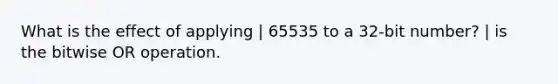 What is the effect of applying | 65535 to a 32-bit number? | is the bitwise OR operation.