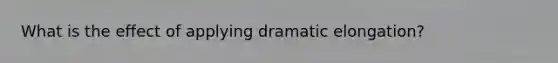 What is the effect of applying dramatic elongation?