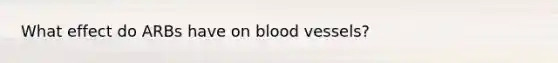 What effect do ARBs have on blood vessels?