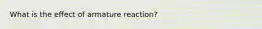 What is the effect of armature reaction?