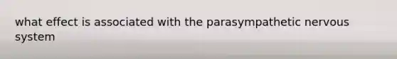 what effect is associated with the parasympathetic <a href='https://www.questionai.com/knowledge/kThdVqrsqy-nervous-system' class='anchor-knowledge'>nervous system</a>