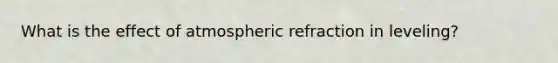 What is the effect of atmospheric refraction in leveling?