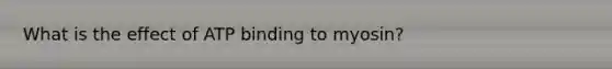 What is the effect of ATP binding to myosin?