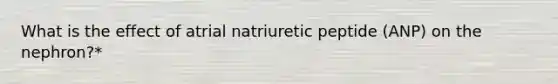 What is the effect of atrial natriuretic peptide (ANP) on the nephron?*