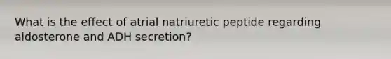 What is the effect of atrial natriuretic peptide regarding aldosterone and ADH secretion?