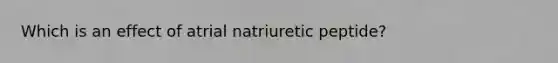 Which is an effect of atrial natriuretic peptide?