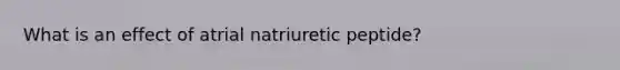 What is an effect of atrial natriuretic peptide?