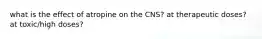 what is the effect of atropine on the CNS? at therapeutic doses? at toxic/high doses?