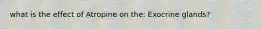 what is the effect of Atropine on the: Exocrine glands?