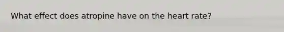 What effect does atropine have on the heart rate?