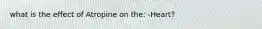 what is the effect of Atropine on the: -Heart?