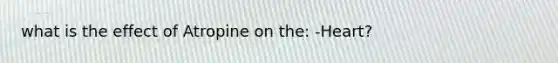 what is the effect of Atropine on the: -Heart?