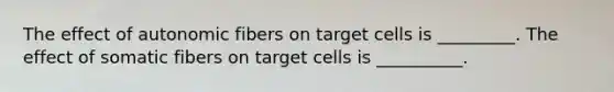 The effect of autonomic fibers on target cells is _________. The effect of somatic fibers on target cells is __________.