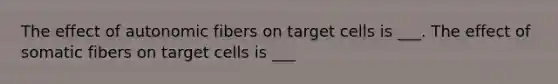The effect of autonomic fibers on target cells is ___. The effect of somatic fibers on target cells is ___