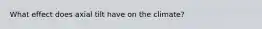 What effect does axial tilt have on the climate?