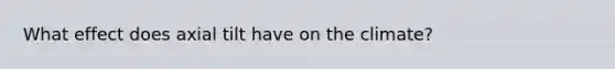 What effect does axial tilt have on the climate?