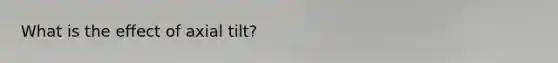 What is the effect of axial tilt?