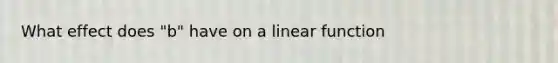 What effect does "b" have on a linear function