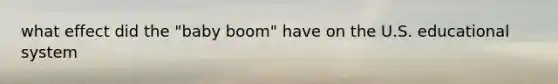 what effect did the "baby boom" have on the U.S. educational system