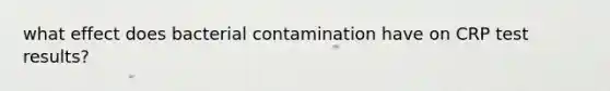 what effect does bacterial contamination have on CRP test results?