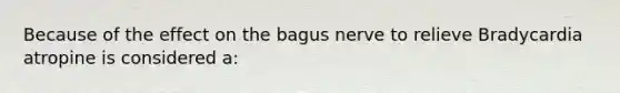 Because of the effect on the bagus nerve to relieve Bradycardia atropine is considered a: