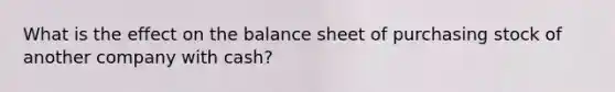 What is the effect on the balance sheet of purchasing stock of another company with cash?