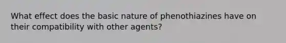 What effect does the basic nature of phenothiazines have on their compatibility with other agents?