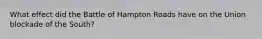 What effect did the Battle of Hampton Roads have on the Union blockade of the South?