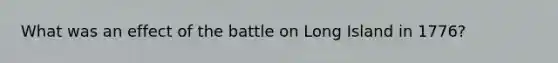 What was an effect of the battle on Long Island in 1776?