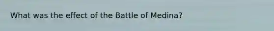 What was the effect of the Battle of Medina?