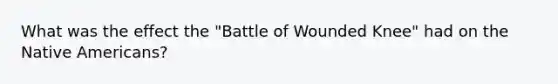 What was the effect the "Battle of Wounded Knee" had on the Native Americans?