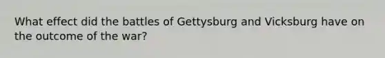 What effect did the battles of Gettysburg and Vicksburg have on the outcome of the war?