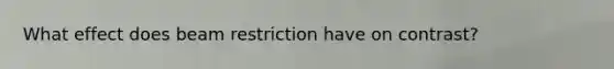 What effect does beam restriction have on contrast?