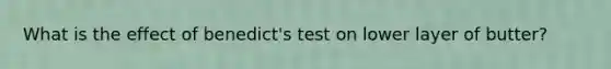 What is the effect of benedict's test on lower layer of butter?