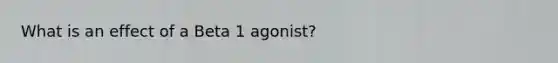 What is an effect of a Beta 1 agonist?