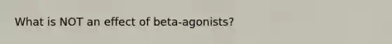 What is NOT an effect of beta-agonists?