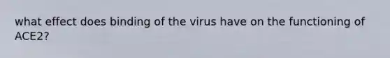 what effect does binding of the virus have on the functioning of ACE2?