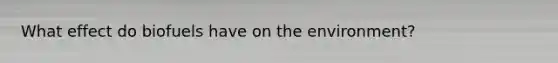 What effect do biofuels have on the environment?
